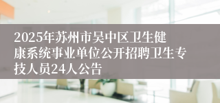 2025年苏州市吴中区卫生健康系统事业单位公开招聘卫生专技人员24人公告