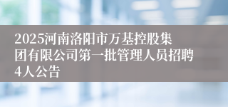 2025河南洛阳市万基控股集团有限公司第一批管理人员招聘4人公告