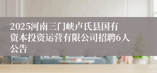 2025河南三门峡卢氏县国有资本投资运营有限公司招聘6人公告