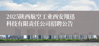 2025陕西航空工业西安翔迅科技有限责任公司招聘公告