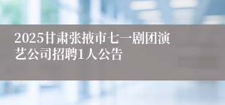 2025甘肃张掖市七一剧团演艺公司招聘1人公告