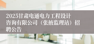 2025甘肃电通电力工程设计咨询有限公司（张掖监理站）招聘公告