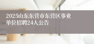 2025山东东营市东营区事业单位招聘24人公告