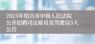 2025年绍兴市中级人民法院公开招聘司法雇员及驾驶员5人公告