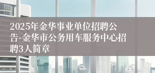2025年金华事业单位招聘公告-金华市公务用车服务中心招聘3人简章