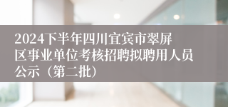 2024下半年四川宜宾市翠屏区事业单位考核招聘拟聘用人员公示（第二批）