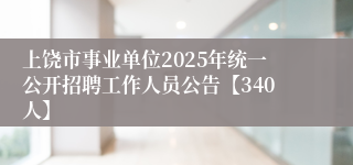 上饶市事业单位2025年统一公开招聘工作人员公告【340人】