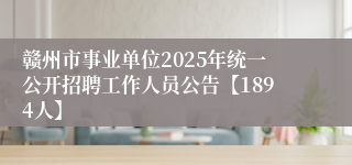 赣州市事业单位2025年统一公开招聘工作人员公告【1894人】