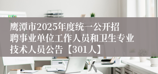 鹰潭市2025年度统一公开招聘事业单位工作人员和卫生专业技术人员公告【301人】