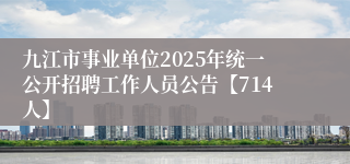 九江市事业单位2025年统一公开招聘工作人员公告【714人】