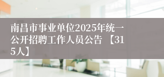 南昌市事业单位2025年统一公开招聘工作人员公告 【315人】