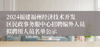 2024福建福州经济技术开发区民政事务服中心招聘编外人员拟聘用人员名单公示