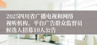 2025四川省广播电视和网络视听机构、平台广告群众监督员候选人招募10人公告