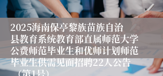 2025海南保亭黎族苗族自治县教育系统教育部直属师范大学公费师范毕业生和优师计划师范毕业生供需见面招聘22人公告 （第1号）