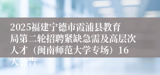 2025福建宁德市霞浦县教育局第二轮招聘紧缺急需及高层次人才（闽南师范大学专场）16人公告