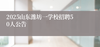 2025山东潍坊一学校招聘50人公告