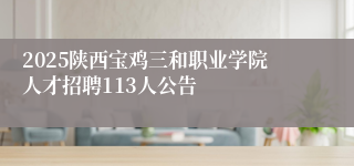 2025陕西宝鸡三和职业学院人才招聘113人公告
