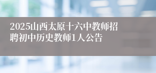 2025山西太原十六中教师招聘初中历史教师1人公告