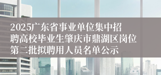 2025广东省事业单位集中招聘高校毕业生肇庆市鼎湖区岗位第二批拟聘用人员名单公示