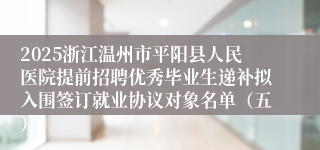 2025浙江温州市平阳县人民医院提前招聘优秀毕业生递补拟入围签订就业协议对象名单（五）