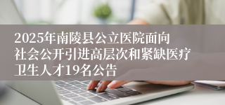 2025年南陵县公立医院面向社会公开引进高层次和紧缺医疗卫生人才19名公告