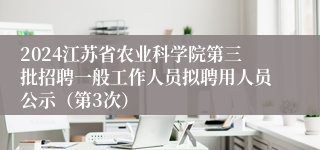 2024江苏省农业科学院第三批招聘一般工作人员拟聘用人员公示（第3次）