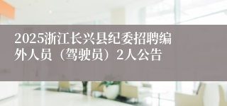 2025浙江长兴县纪委招聘编外人员（驾驶员）2人公告
