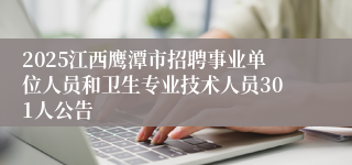 2025江西鹰潭市招聘事业单位人员和卫生专业技术人员301人公告