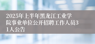 2025年上半年黑龙江工业学院事业单位公开招聘工作人员31人公告