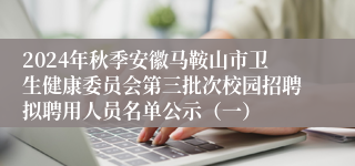 2024年秋季安徽马鞍山市卫生健康委员会第三批次校园招聘拟聘用人员名单公示（一）