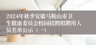 2024年秋季安徽马鞍山市卫生健康委员会校园招聘拟聘用人员名单公示（一）
