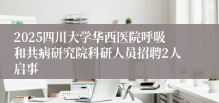 2025四川大学华西医院呼吸和共病研究院科研人员招聘2人启事