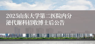 2025山东大学第二医院内分泌代谢科招收博士后公告