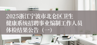 2025浙江宁波市北仑区卫生健康系统招聘事业编制工作人员体检结果公告（一）