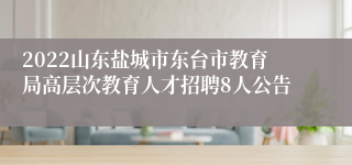 2022山东盐城市东台市教育局高层次教育人才招聘8人公告