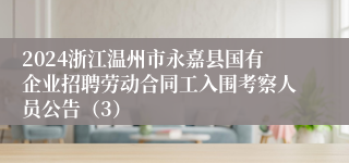 2024浙江温州市永嘉县国有企业招聘劳动合同工入围考察人员公告（3）