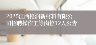 2025江西格润新材料有限公司招聘操作工等岗位12人公告