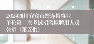 2024四川宜宾市筠连县事业单位第二次考试招聘拟聘用人员公示（第五批）