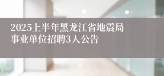 2025上半年黑龙江省地震局事业单位招聘3人公告