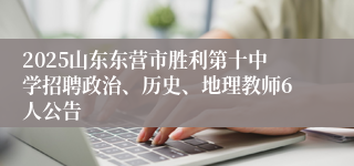 2025山东东营市胜利第十中学招聘政治、历史、地理教师6人公告