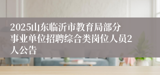 2025山东临沂市教育局部分事业单位招聘综合类岗位人员2人公告