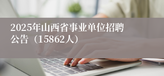 2025年山西省事业单位招聘公告（15862人）