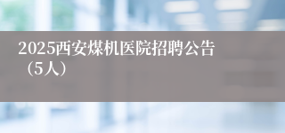 2025西安煤机医院招聘公告（5人）