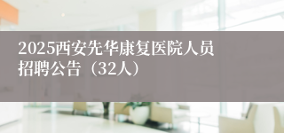 2025西安先华康复医院人员招聘公告（32人）