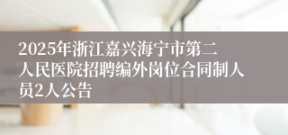 2025年浙江嘉兴海宁市第二人民医院招聘编外岗位合同制人员2人公告