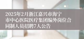 2025年2月浙江嘉兴市海宁市中心医院医疗集团编外岗位合同制人员招聘7人公告