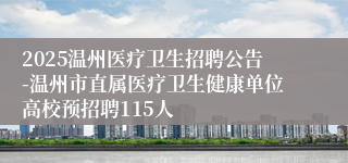 2025温州医疗卫生招聘公告-温州市直属医疗卫生健康单位高校预招聘115人