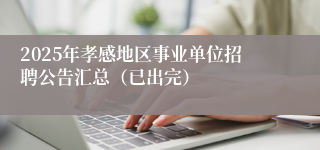 2025年孝感地区事业单位招聘公告汇总（已出完）