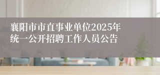 襄阳市市直事业单位2025年统一公开招聘工作人员公告