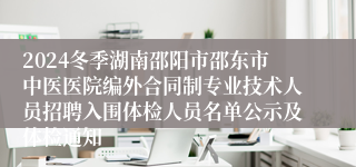 2024冬季湖南邵阳市邵东市中医医院编外合同制专业技术人员招聘入围体检人员名单公示及体检通知